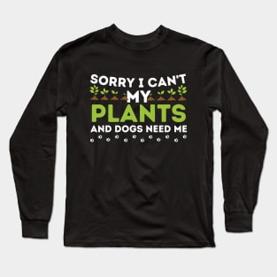 Sorry I Can't My Plants And Dogs Need Me Long Sleeve T-Shirt